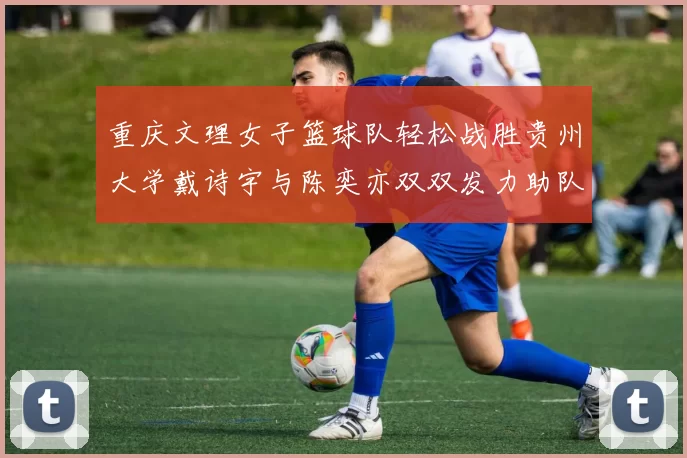 重庆文理女子篮球队轻松战胜贵州大学戴诗宇与陈奕亦双双发力助队取胜