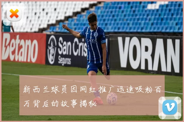 新西兰球员因网红推广迅速吸粉百万背后的故事揭秘