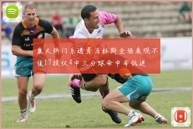 康大热门乐透秀马林斯全场表现不佳17投仅4中三分球命中率低迷