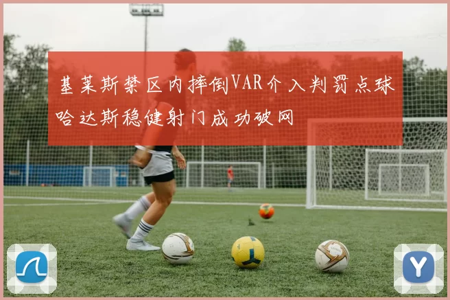 基莱斯禁区内摔倒VAR介入判罚点球哈达斯稳健射门成功破网