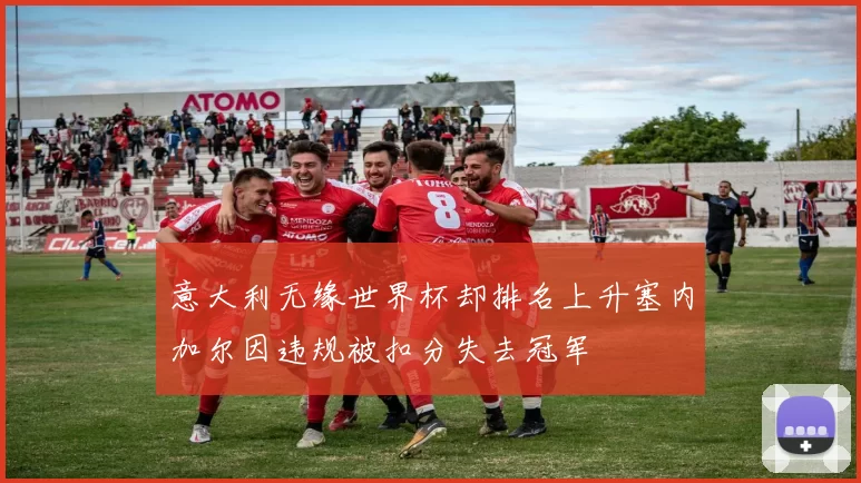 意大利无缘世界杯却排名上升塞内加尔因违规被扣分失去冠军