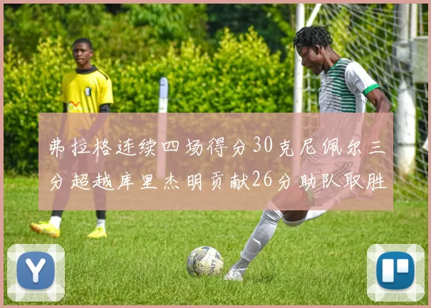 弗拉格连续四场得分30克尼佩尔三分超越库里杰明贡献26分助队取胜
