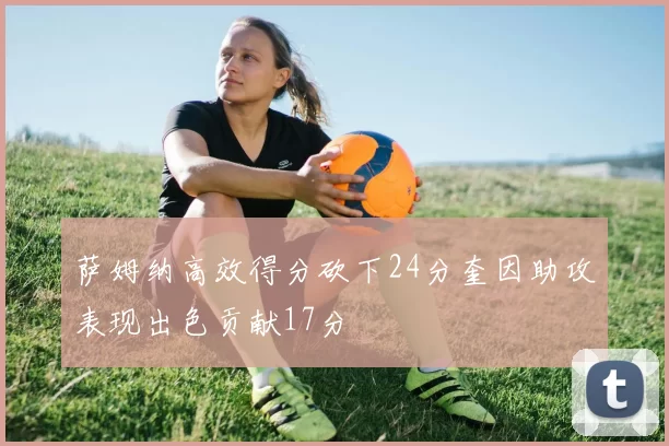 萨姆纳高效得分砍下24分奎因助攻表现出色贡献17分