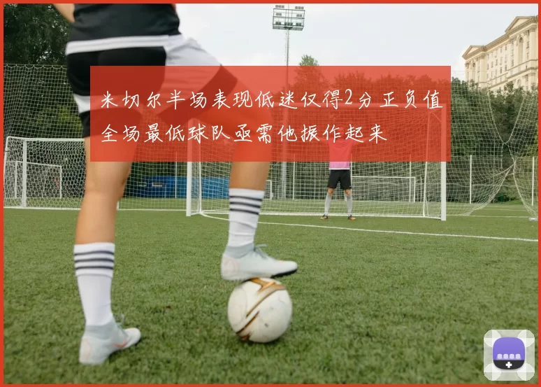 米切尔半场表现低迷仅得2分正负值全场最低球队亟需他振作起来
