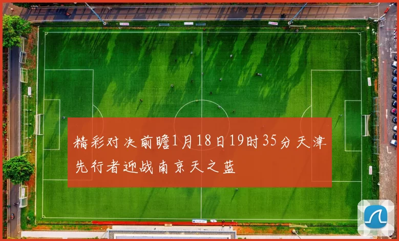 精彩对决前瞻1月18日19时35分天津先行者迎战南京天之蓝