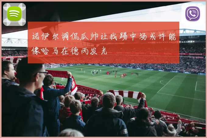 诺伊尔调侃瓜帅让我踢中场或许能像哈马在德丙发光
