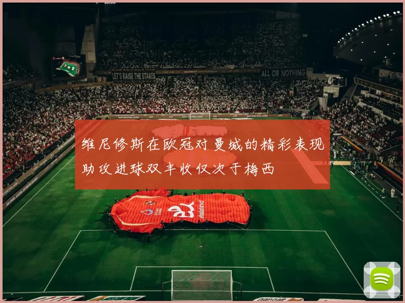维尼修斯在欧冠对曼城的精彩表现助攻进球双丰收仅次于梅西