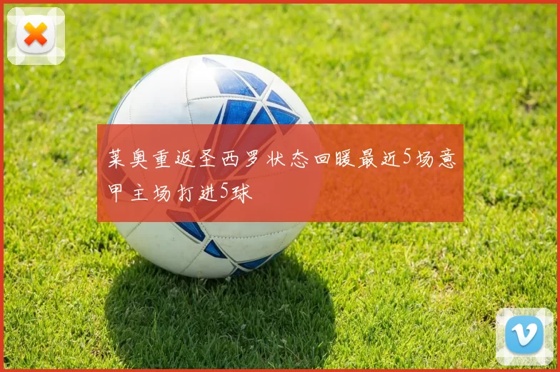 莱奥重返圣西罗状态回暖最近5场意甲主场打进5球