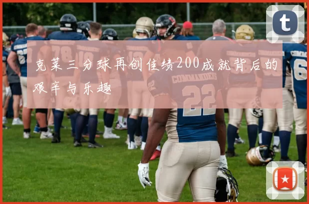 克莱三分球再创佳绩200成就背后的艰辛与乐趣