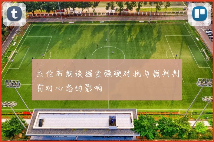 杰伦布朗谈掘金强硬对抗与裁判判罚对心态的影响
