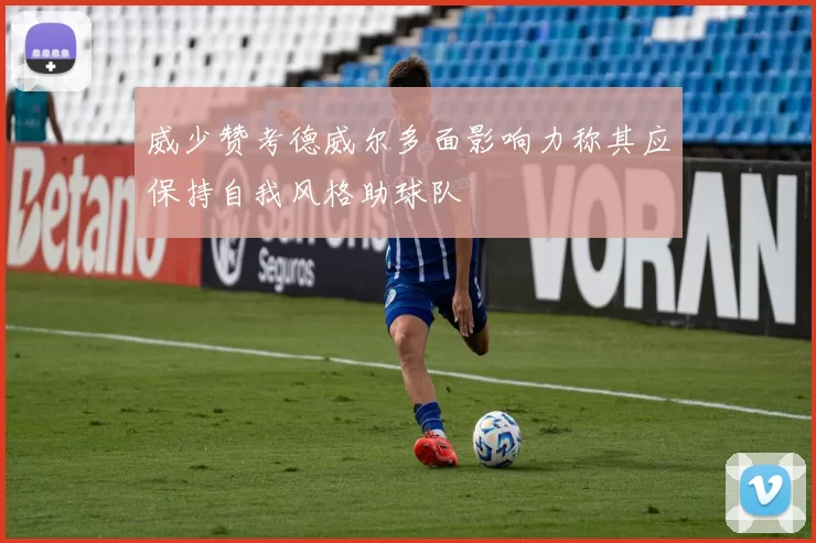 威少赞考德威尔多面影响力称其应保持自我风格助球队