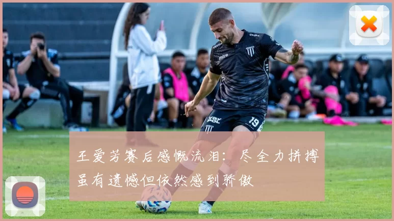 王爱芳赛后感慨流泪：尽全力拼搏虽有遗憾但依然感到骄傲