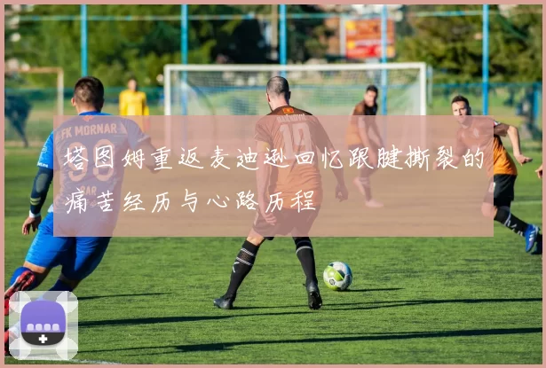 塔图姆重返麦迪逊回忆跟腱撕裂的痛苦经历与心路历程