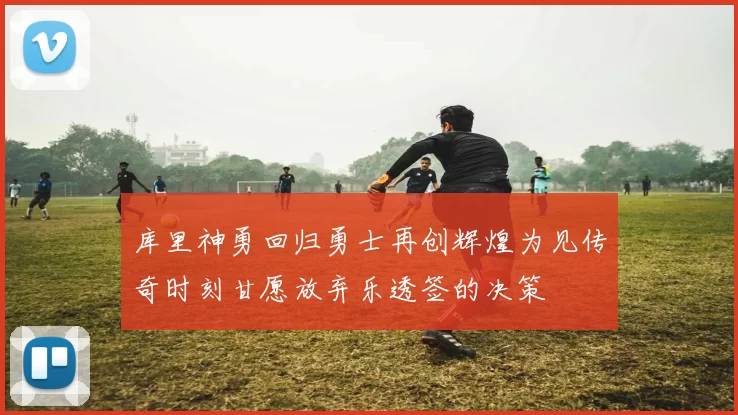 库里神勇回归勇士再创辉煌为见传奇时刻甘愿放弃乐透签的决策