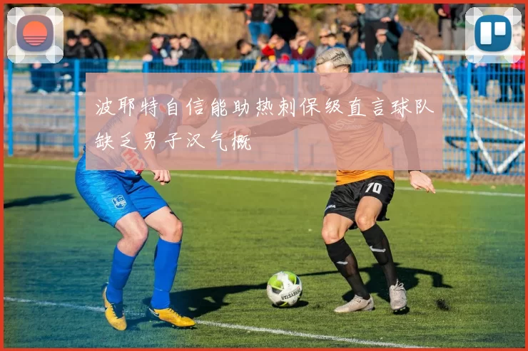 波耶特自信能助热刺保级直言球队缺乏男子汉气概