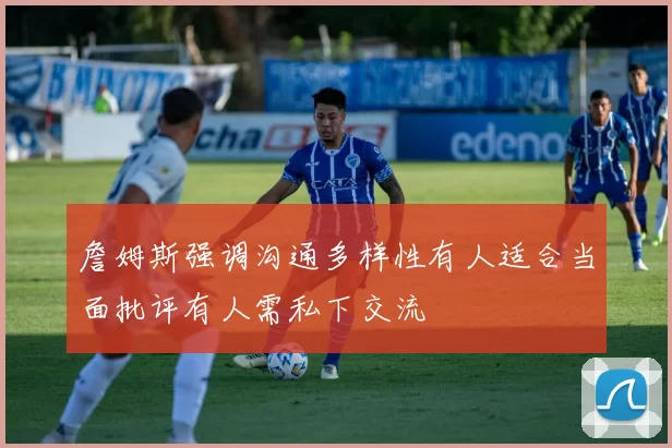 詹姆斯强调沟通多样性有人适合当面批评有人需私下交流